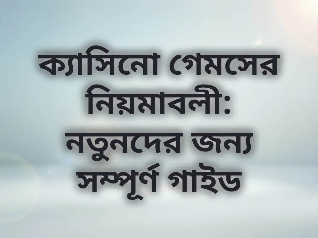 ক্যাসিনো গেমসের নিয়মাবলী: নতুনদের জন্য সম্পূর্ণ গাইড