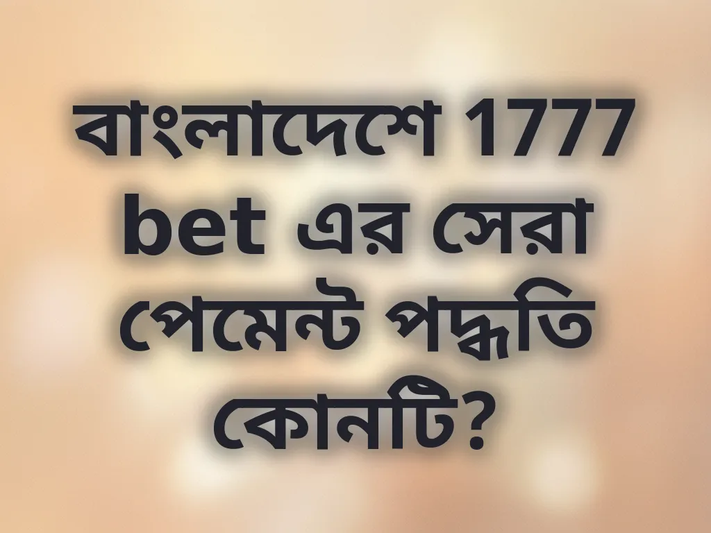 বাংলাদেশে 1777 bet এর সেরা পেমেন্ট পদ্ধতি কোনটি?