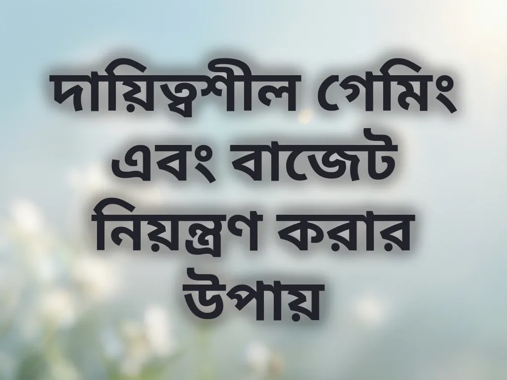 দায়িত্বশীল গেমিং এবং বাজেট নিয়ন্ত্রণ করার উপায়